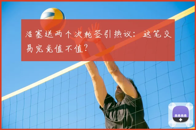 活塞送两个次轮签引热议：这笔交易究竟值不值？