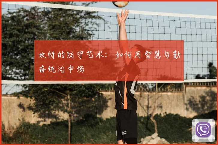 坎特的防守艺术：如何用智慧与勤奋统治中场