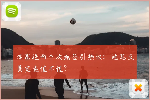 活塞送两个次轮签引热议:这笔交易究竟值不值?