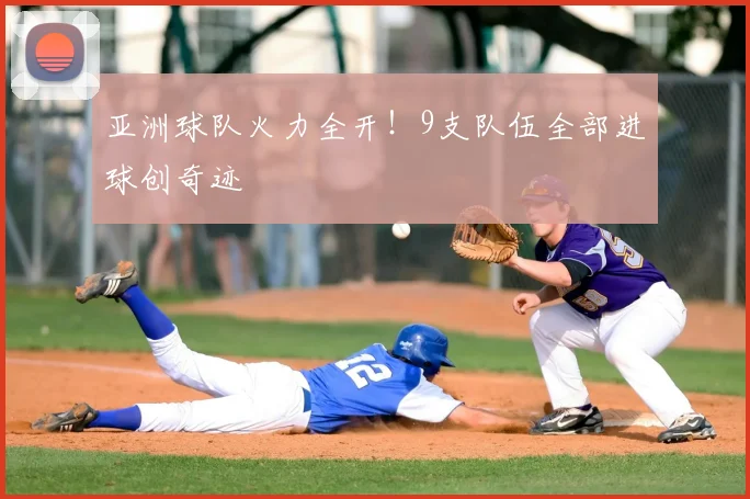 亚洲球队火力全开！9支队伍全部进球创奇迹