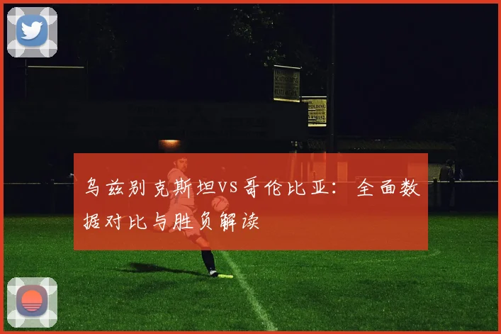 乌兹别克斯坦vs哥伦比亚:全面数据对比与胜负解读
