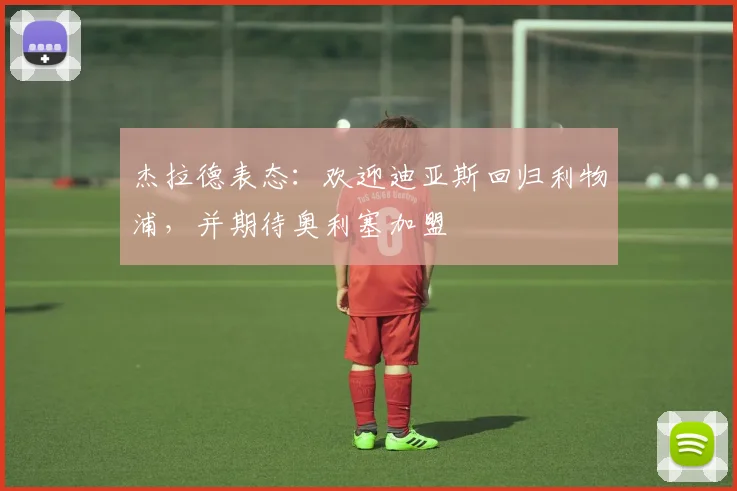 杰拉德表态：欢迎迪亚斯回归利物浦，并期待奥利塞加盟