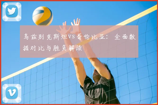乌兹别克斯坦vs哥伦比亚：全面数据对比与胜负解读