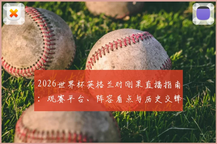 2026世界杯英格兰对刚果直播指南：观赛平台、阵容看点与历史交锋全解析